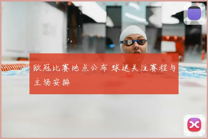欧冠比赛地点公布 球迷关注赛程与主场安排
