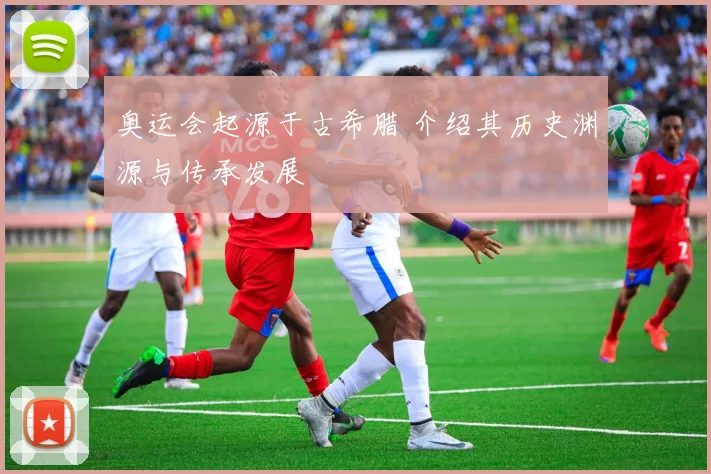 奥运会起源于古希腊 介绍其历史渊源与传承发展