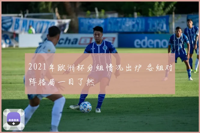 2021年欧洲杯分组情况出炉 各组对阵格局一目了然