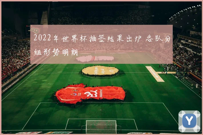 2022年世界杯抽签结果出炉 各队分组形势明朗