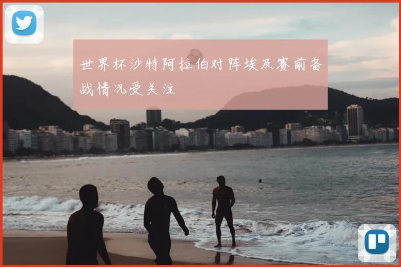 世界杯沙特阿拉伯对阵埃及赛前备战情况受关注