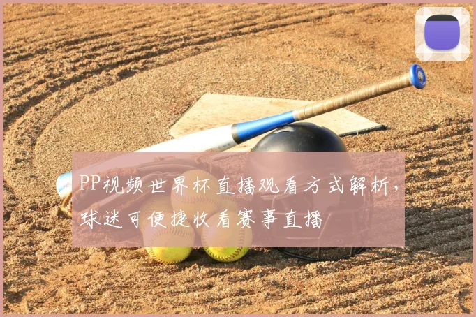 PP视频世界杯直播观看方式解析,球迷可便捷收看赛事直播