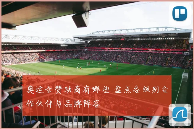 奥运会赞助商有哪些 盘点各级别合作伙伴与品牌阵容