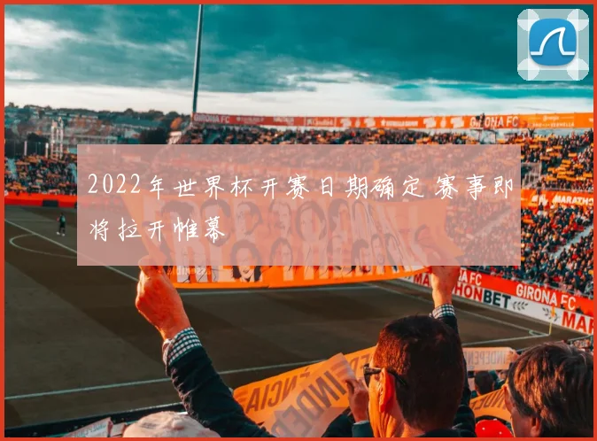 2022年世界杯开赛日期确定 赛事即将拉开帷幕