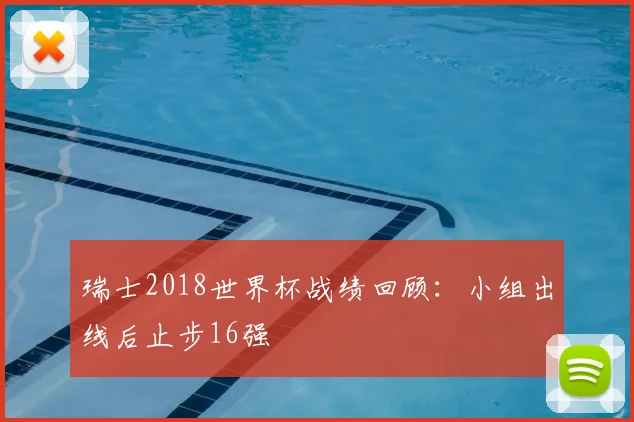 瑞士2018世界杯战绩回顾：小组出线后止步16强