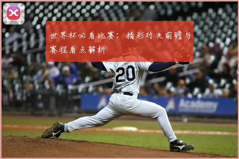 世界杯必看比赛：精彩对决前瞻与赛程看点解析