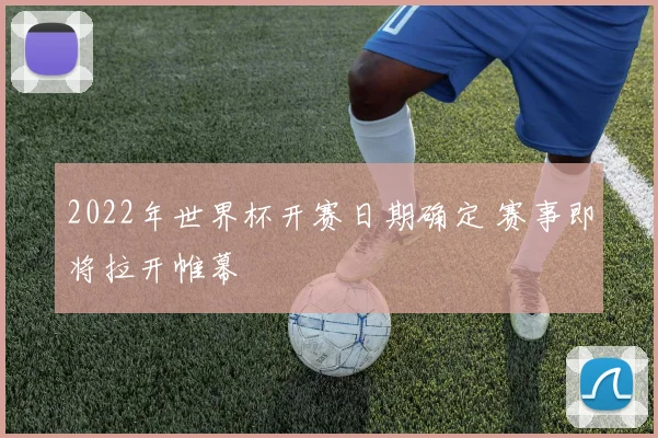2022年世界杯开赛日期确定 赛事即将拉开帷幕