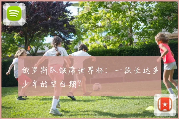 俄罗斯队缺席世界杯:一段长达多少年的空白期?