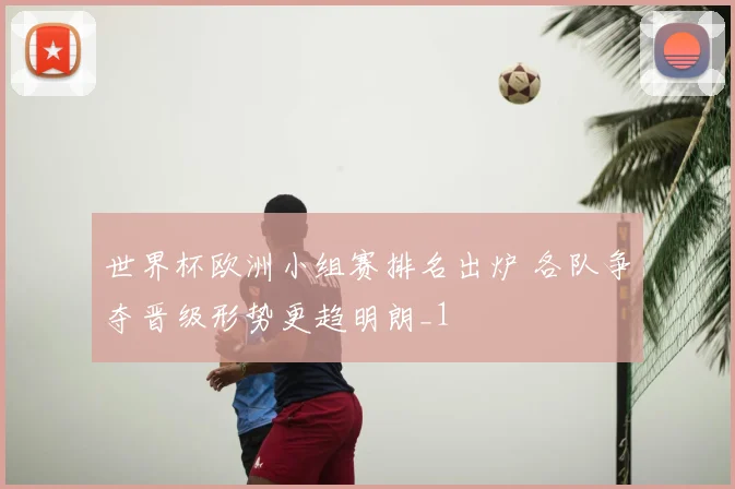 世界杯欧洲小组赛排名出炉 各队争夺晋级形势更趋明朗_1