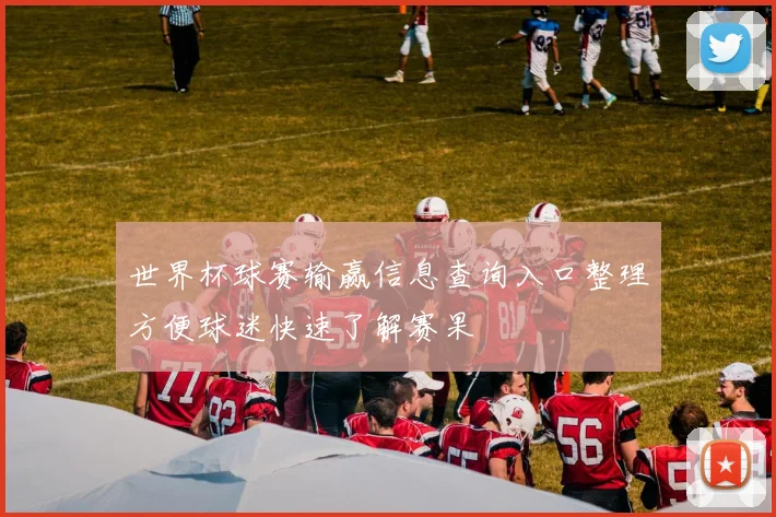 世界杯球赛输赢信息查询入口整理方便球迷快速了解赛果
