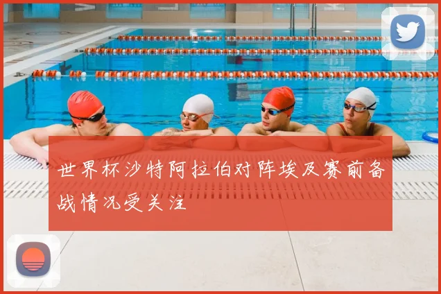 世界杯沙特阿拉伯对阵埃及赛前备战情况受关注