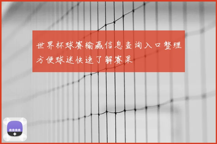 世界杯球赛输赢信息查询入口整理方便球迷快速了解赛果