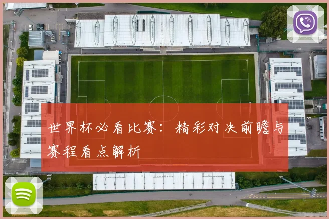 世界杯必看比赛：精彩对决前瞻与赛程看点解析