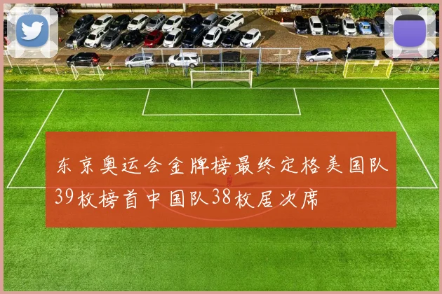 东京奥运会金牌榜最终定格美国队39枚榜首中国队38枚居次席