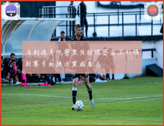马刺选秀观察聚焦榜眼签后卫补强新赛季轮换方案成看点
