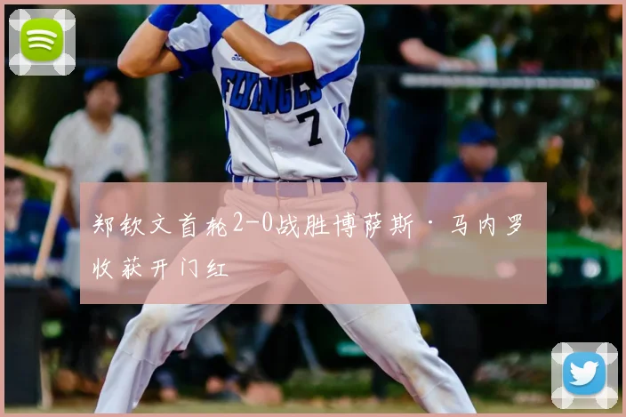 郑钦文首轮2-0战胜博萨斯·马内罗 收获开门红