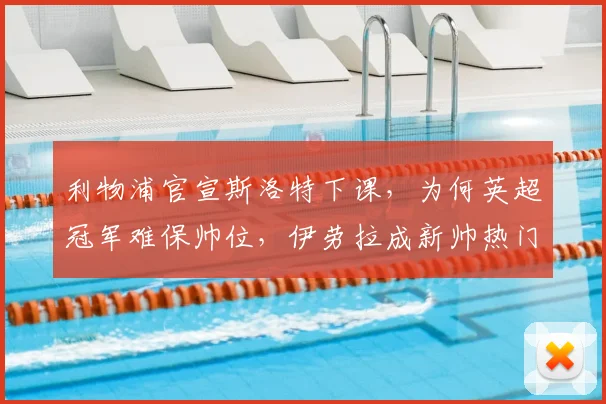 利物浦官宣斯洛特下课，为何英超冠军难保帅位，伊劳拉成新帅热门