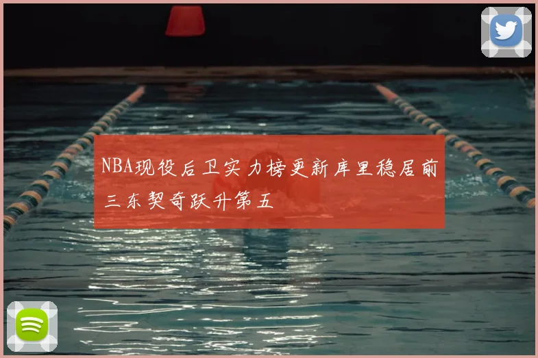 NBA现役后卫实力榜更新库里稳居前三东契奇跃升第五