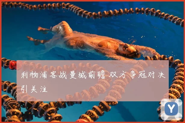 利物浦客战曼城前瞻 双方争冠对决引关注