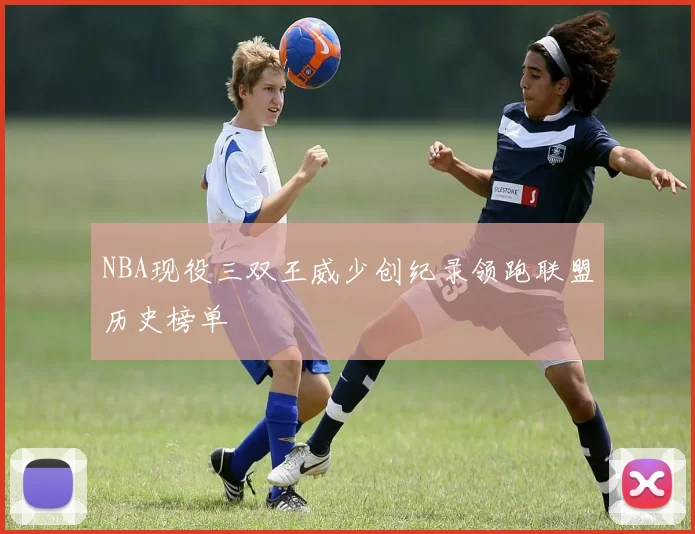 NBA现役三双王威少创纪录领跑联盟历史榜单