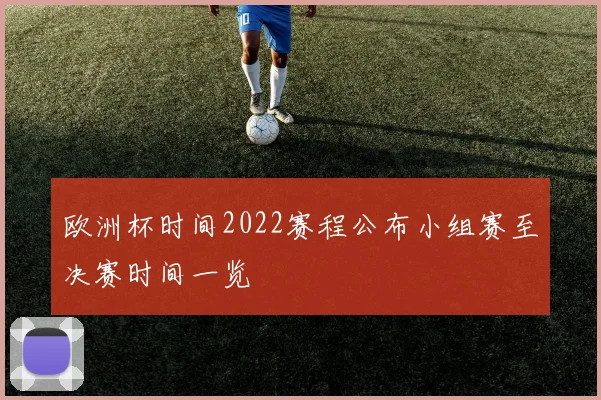 欧洲杯时间2022赛程公布小组赛至决赛时间一览