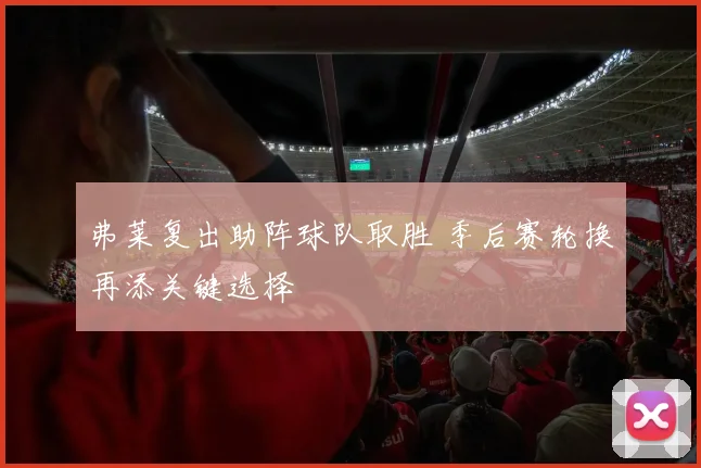 弗莱复出助阵球队取胜 季后赛轮换再添关键选择