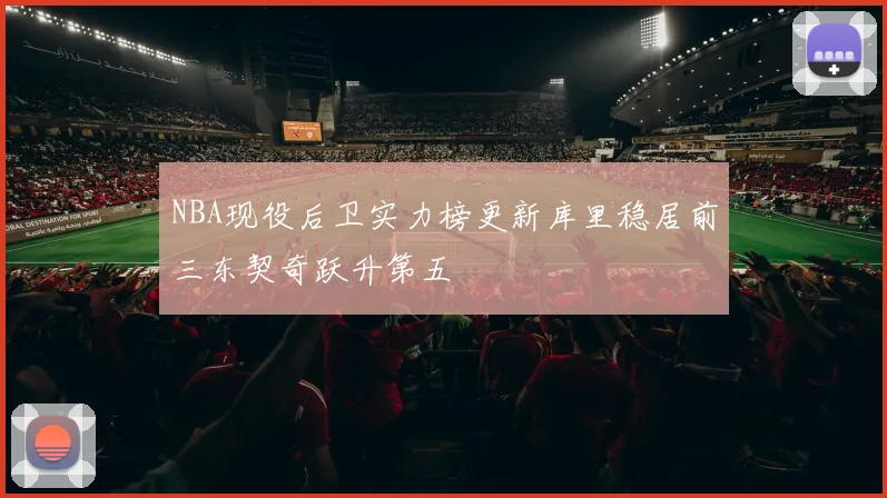 NBA现役后卫实力榜更新库里稳居前三东契奇跃升第五