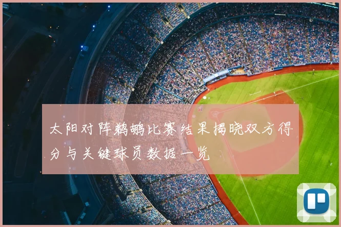 太阳对阵鹈鹕比赛结果揭晓双方得分与关键球员数据一览