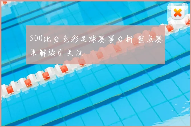 500比分竞彩足球赛事分析 重点赛果解读引关注