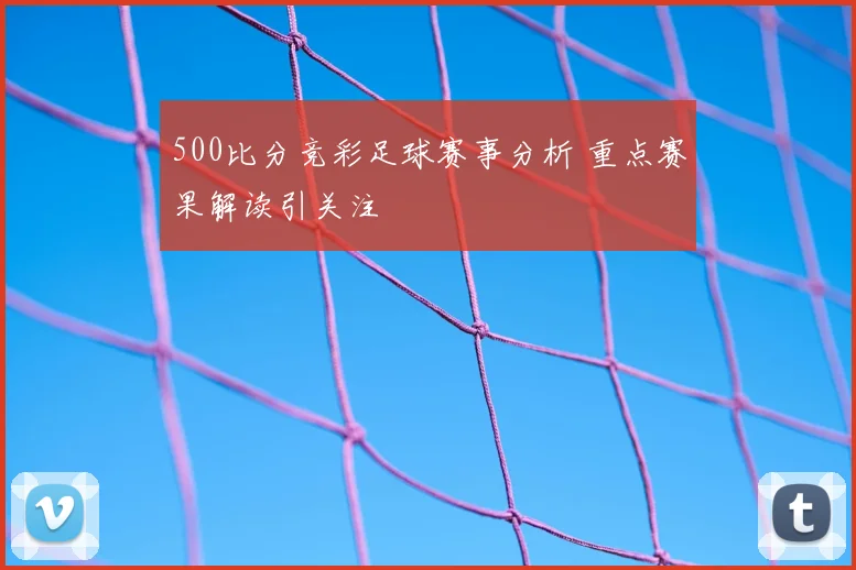 500比分竞彩足球赛事分析 重点赛果解读引关注