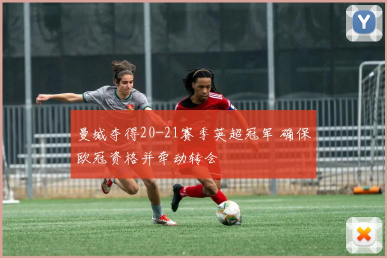 曼城夺得20-21赛季英超冠军 确保欧冠资格并牵动转会