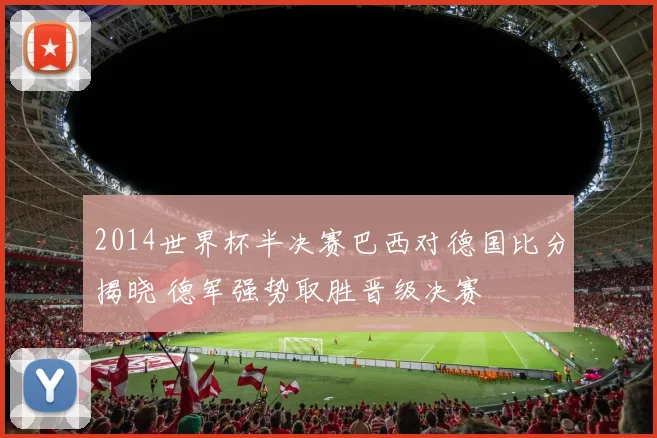 2014世界杯半决赛巴西对德国比分揭晓 德军强势取胜晋级决赛