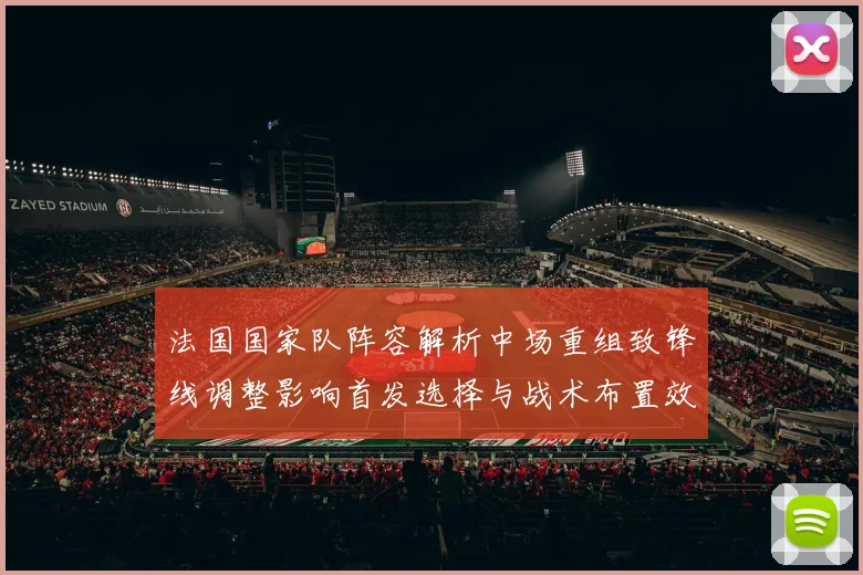 法国国家队阵容解析中场重组致锋线调整影响首发选择与战术布置效应