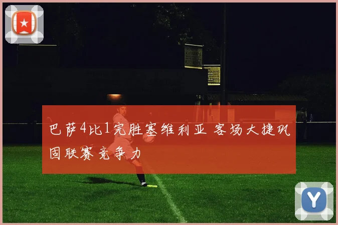 巴萨4比1完胜塞维利亚 客场大捷巩固联赛竞争力