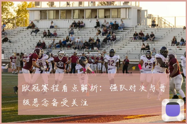 欧冠赛程看点解析：强队对决与晋级悬念备受关注