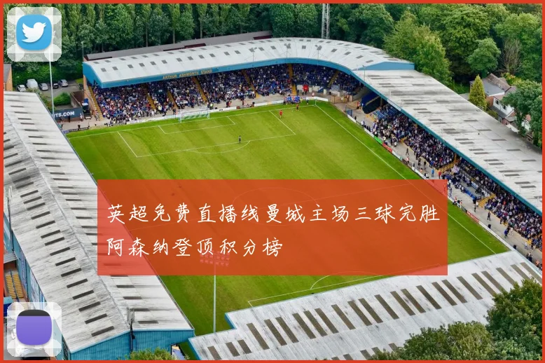 英超免费直播线曼城主场三球完胜阿森纳登顶积分榜