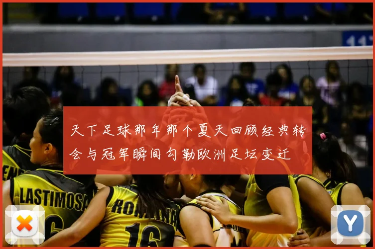 天下足球那年那个夏天回顾经典转会与冠军瞬间勾勒欧洲足坛变迁