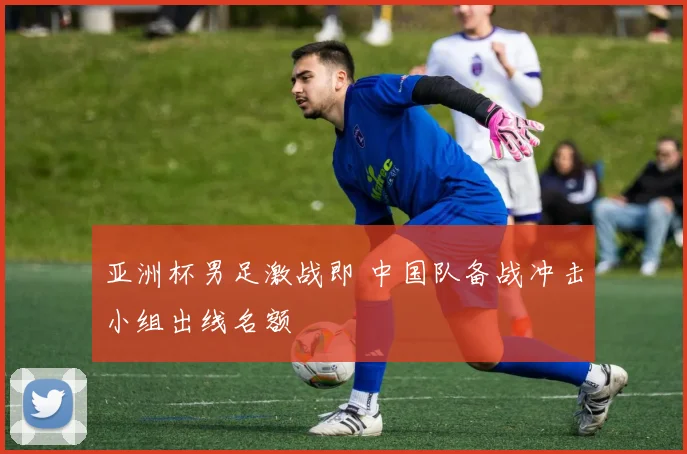 亚洲杯男足激战即 中国队备战冲击小组出线名额