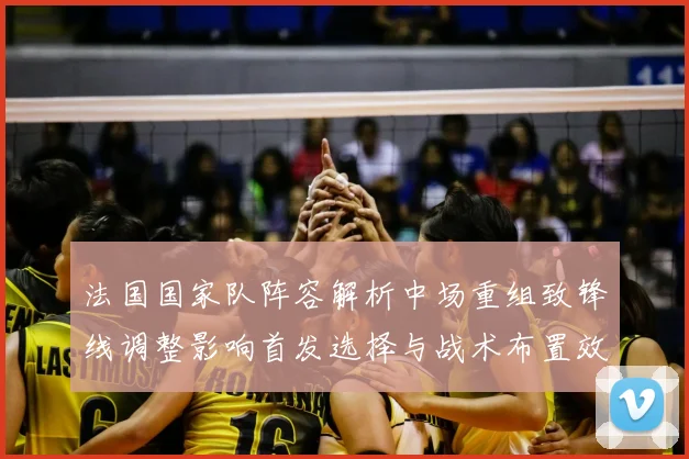 法国国家队阵容解析中场重组致锋线调整影响首发选择与战术布置效应