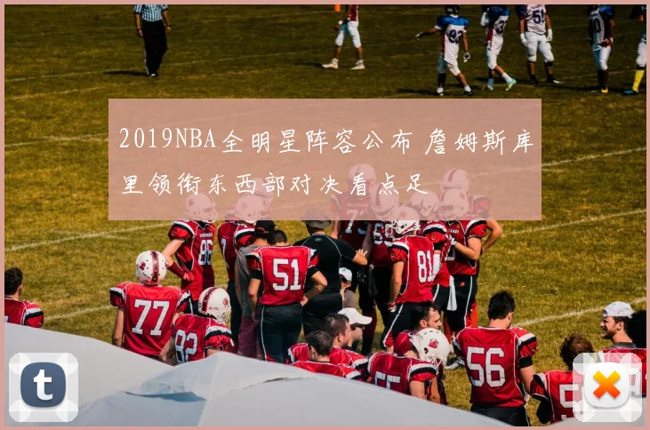 2019NBA全明星阵容公布 詹姆斯库里领衔东西部对决看点足