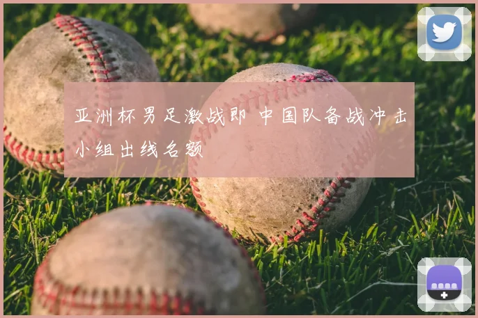 亚洲杯男足激战即 中国队备战冲击小组出线名额