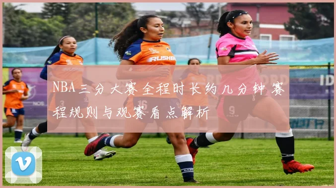NBA三分大赛全程时长约几分钟 赛程规则与观赛看点解析