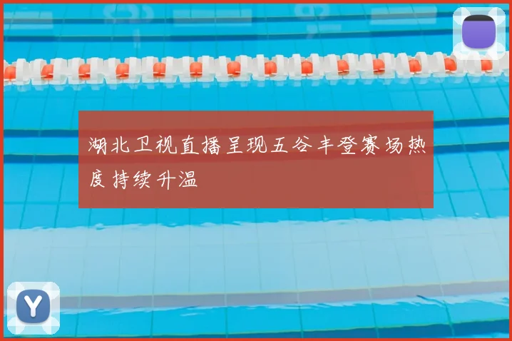 湖北卫视直播呈现五谷丰登赛场热度持续升温