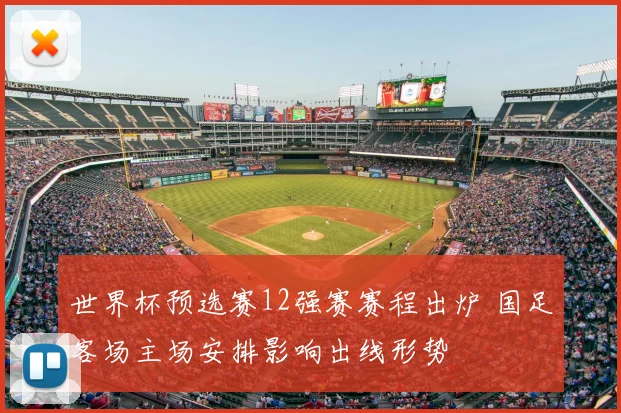 世界杯预选赛12强赛赛程出炉 国足客场主场安排影响出线形势