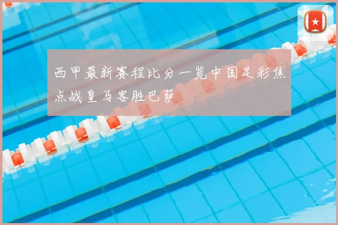 西甲最新赛程比分一览中国足彩焦点战皇马客胜巴萨