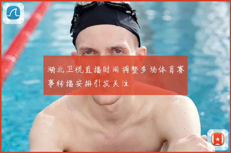湖北卫视直播时间调整多场体育赛事转播安排引发关注