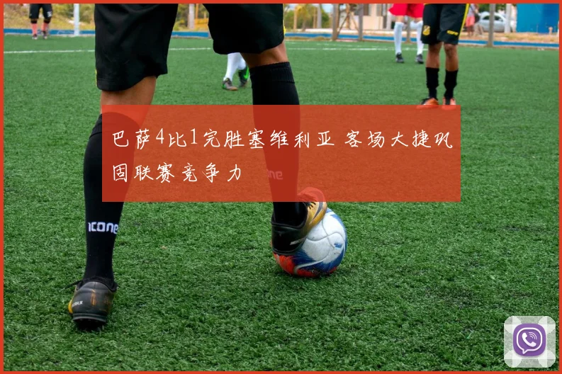 巴萨4比1完胜塞维利亚 客场大捷巩固联赛竞争力