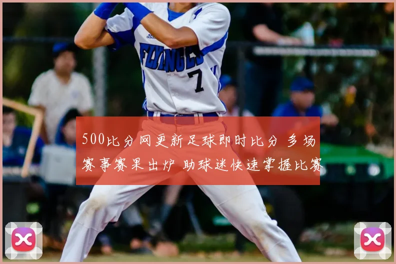 500比分网更新足球即时比分 多场赛事赛果出炉 助球迷快速掌握比赛进程